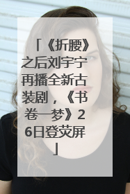 《折腰》之后刘宇宁再播全新古装剧，《书卷一梦》26日登荧屏