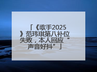 《歌手2025》范玮琪第八补位失败，本人回应“声音好抖”