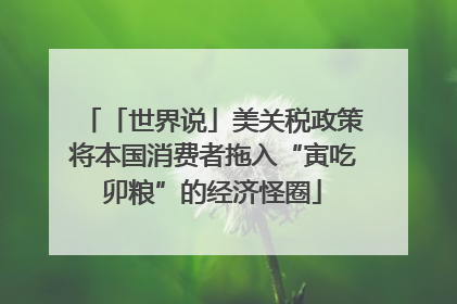 「世界说」美关税政策将本国消费者拖入“寅吃卯粮”的经济怪圈