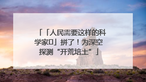 「人民需要这样的科学家⑭」拼了！为深空探测“开荒培土”