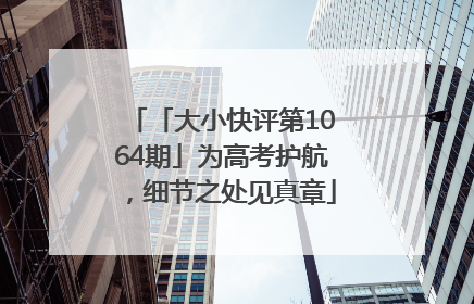 「大小快评第1064期」为高考护航，细节之处见真章
