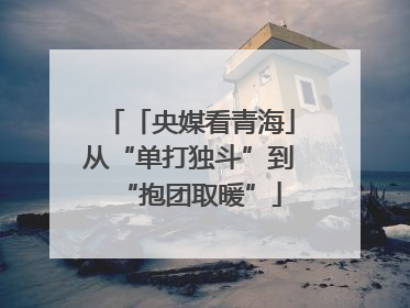 「央媒看青海」从“单打独斗”到“抱团取暖”
