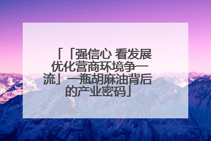 「强信心 看发展 优化营商环境争一流」一瓶胡麻油背后的产业密码