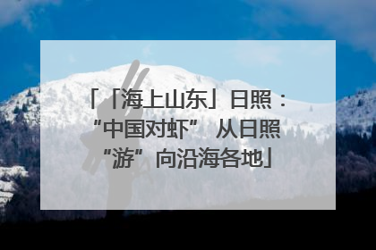 「海上山东」日照：“中国对虾” 从日照“游”向沿海各地