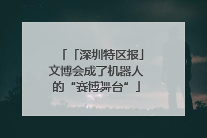 「深圳特区报」文博会成了机器人的“赛博舞台”