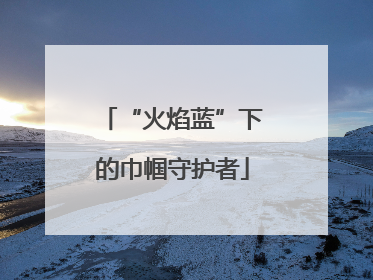 “火焰蓝”下的巾帼守护者