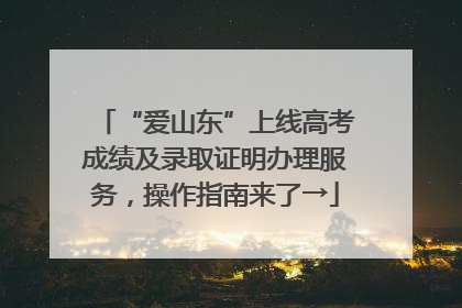 “爱山东”上线高考成绩及录取证明办理服务，操作指南来了→