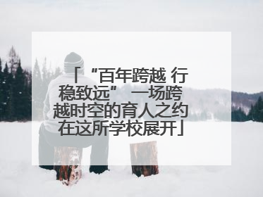“百年跨越 行稳致远” 一场跨越时空的育人之约在这所学校展开