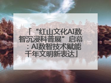 “红山文化AI数智沉浸科普展”启幕：AI数智技术赋能千年文明新表达