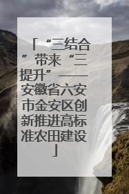 “三结合”带来“三提升”——安徽省六安市金安区创新推进高标准农田建设