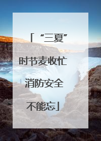 “三夏”时节麦收忙 消防安全不能忘