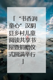 “书香润童心”汉阴县乡村儿童阅读共享书屋暨捐赠仪式圆满举行