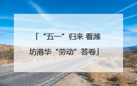 “五一”归来 看潍坊港华“劳动”答卷