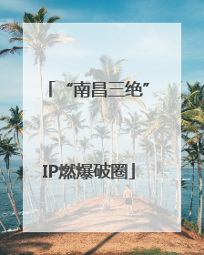 “南昌三绝”IP燃爆破圈