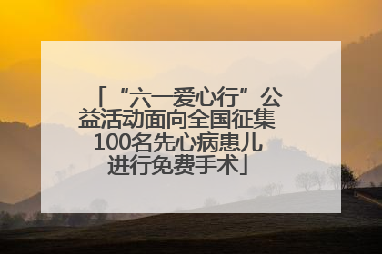 “六一爱心行”公益活动面向全国征集100名先心病患儿进行免费手术