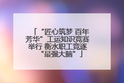“匠心筑梦 百年芳华”工运知识竞赛举行 衡水职工竞逐“最强大脑”