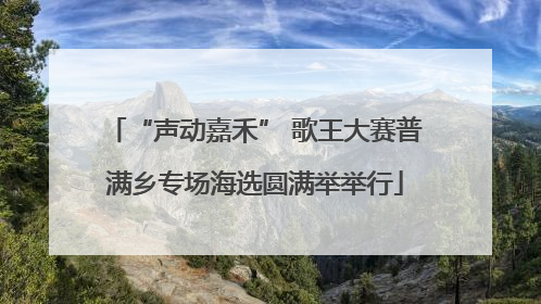 “声动嘉禾” 歌王大赛普满乡专场海选圆满举举行