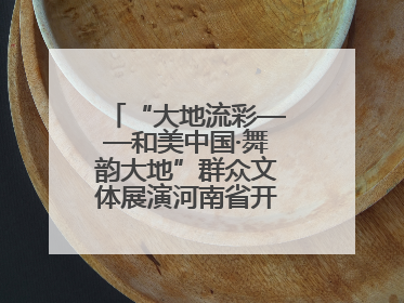 “大地流彩——和美中国·舞韵大地”群众文体展演河南省开幕式盛大举行