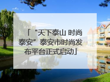“天下泰山 时尚泰安”泰安市时尚发布平台正式启动