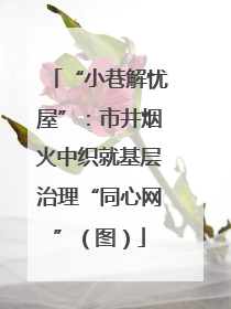 “小巷解忧屋”：市井烟火中织就基层治理“同心网”（图）