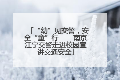 “幼”见交警，安全“童”行——南京江宁交警走进校园宣讲交通安全