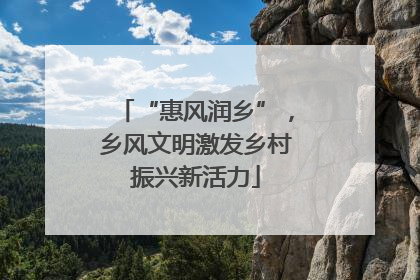 “惠风润乡”，乡风文明激发乡村振兴新活力