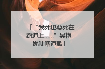 “我死也要死在跑道上……”吴艳妮哽咽道歉