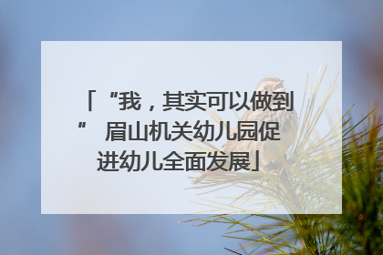 “我，其实可以做到” 眉山机关幼儿园促进幼儿全面发展