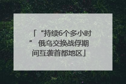 “持续6个多小时” 俄乌交换战俘期间互袭首都地区