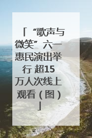 “歌声与微笑”六一惠民演出举行 超15万人次线上观看（图）