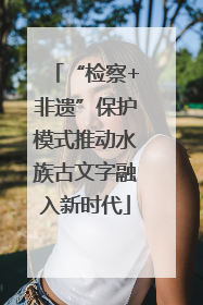 “检察+非遗”保护模式推动水族古文字融入新时代