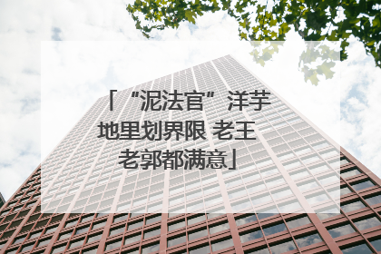 “泥法官”洋芋地里划界限 老王老郭都满意