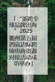 “浙跨全球品牌出海”2025衢州第五届四省边际跨境电商资源对接活动成功举办