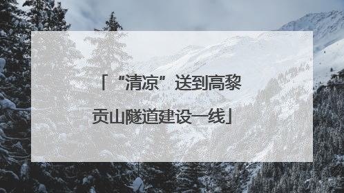 “清凉”送到高黎贡山隧道建设一线
