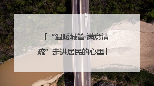 “温暖城管·满意清疏”走进居民的心里