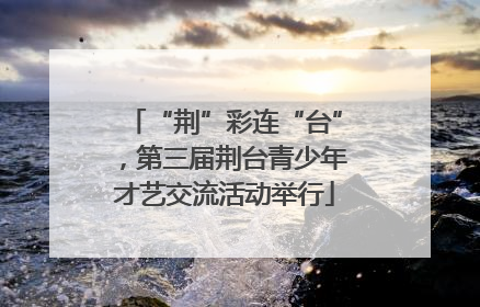 “荆”彩连“台”，第三届荆台青少年才艺交流活动举行