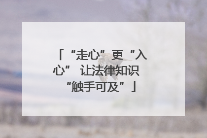 “走心”更“入心” 让法律知识 “触手可及”