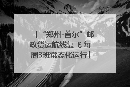 “郑州-首尔”邮政货运航线复飞 每周3班常态化运行