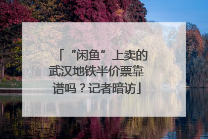 “闲鱼”上卖的武汉地铁半价票靠谱吗？记者暗访