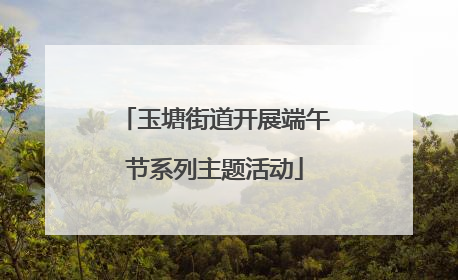 玉塘街道开展端午节系列主题活动