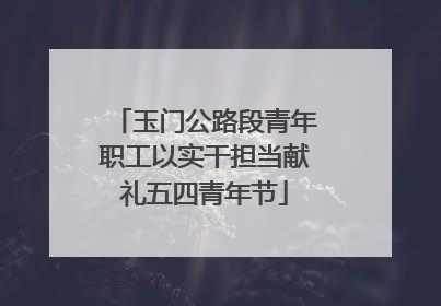玉门公路段青年职工以实干担当献礼五四青年节