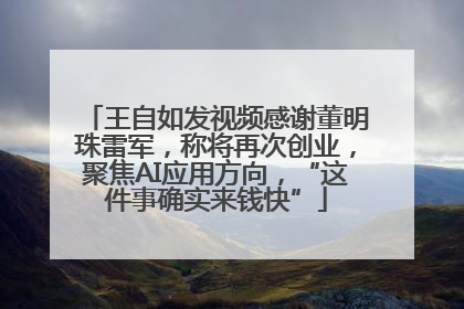王自如发视频感谢董明珠雷军，称将再次创业，聚焦AI应用方向，“这件事确实来钱快”
