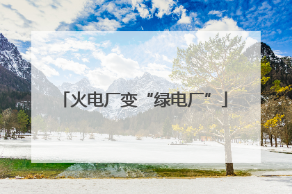 火电厂变“绿电厂”