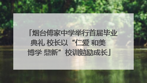 烟台傅家中学举行首届毕业典礼 校长以“仁爱 和美 博学 鼎新”校训勉励成长