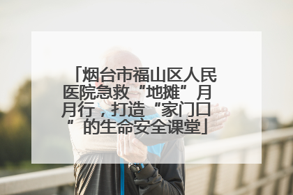 烟台市福山区人民医院急救“地摊”月月行，打造“家门口”的生命安全课堂