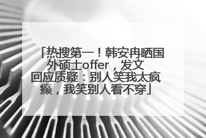 热搜第一！韩安冉晒国外硕士offer，发文回应质疑：别人笑我太疯癫，我笑别人看不穿