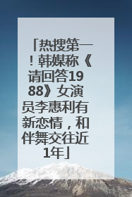 热搜第一！韩媒称《请回答1988》女演员李惠利有新恋情，和伴舞交往近1年
