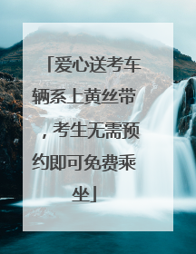 爱心送考车辆系上黄丝带，考生无需预约即可免费乘坐