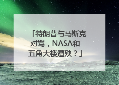 特朗普与马斯克对骂，NASA和五角大楼遭殃？