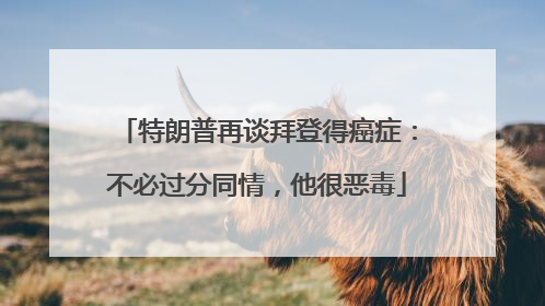 特朗普再谈拜登得癌症：不必过分同情，他很恶毒